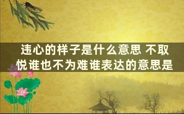 违心的样子是什么意思 不取悦谁也不为难谁表达的意思是